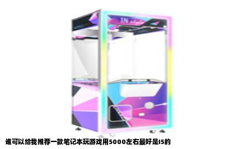 谁可以给我推荐一款笔记本玩游戏用5000左右最好是I5的