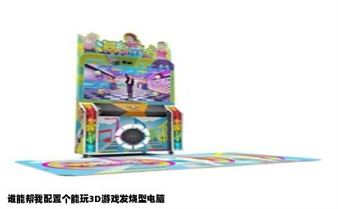谁能帮我配置个能玩3D游戏发烧型电脑