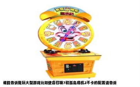 谁能告诉我玩大型游戏比如使命召唤7和孤岛危机2不卡的配置请告诉