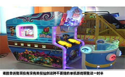 谁能告诉我现在有没有类似仙剑这种不要钱的单机游戏啊我这一时半