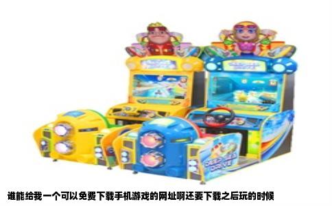 谁能给我一个可以免费下载手机游戏的网址啊还要下载之后玩的时候