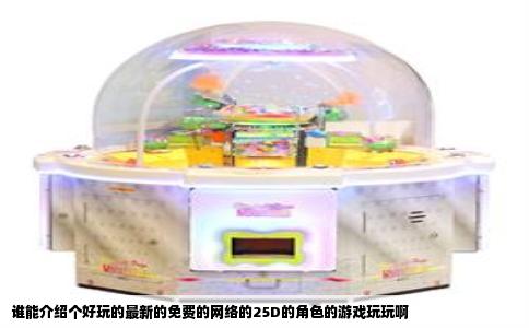 谁能介绍个好玩的最新的免费的网络的25D的角色的游戏玩玩啊