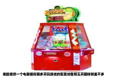 谁能提供一个电脑模拟器多开玩游戏的配置给我啊五开那样就差不多