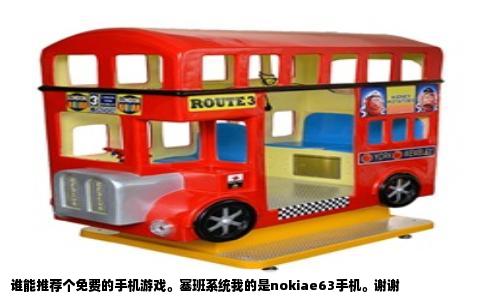 谁能推荐个免费的手机游戏。塞班系统我的是nokiae63手机。谢谢