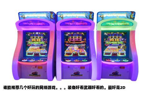 谁能推荐几个好玩的网络游戏。。。装备好看武器好看的。最好是2D