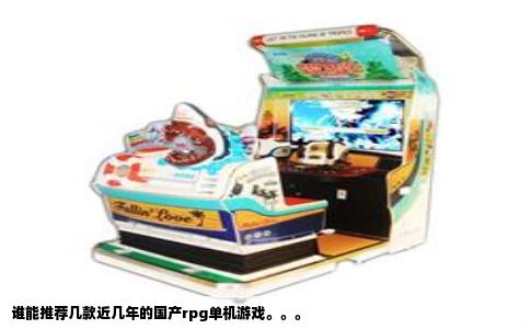 谁能推荐几款近几年的国产rpg单机游戏。。。