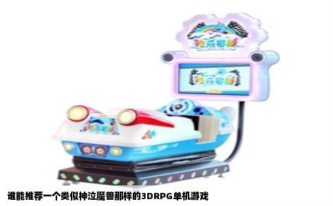 谁能推荐一个类似神泣魔兽那样的3DRPG单机游戏