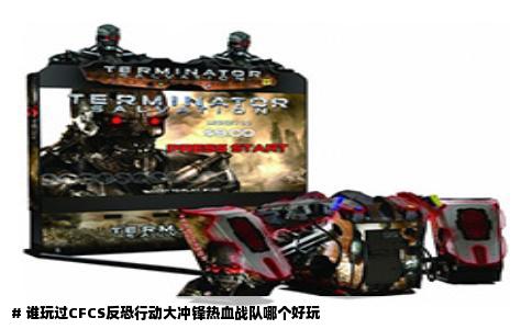# 谁玩过CFCS反恐行动大冲锋热血战队哪个好玩