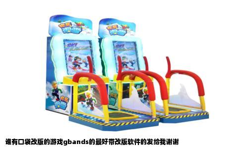 谁有口袋改版的游戏gbands的最好带改版软件的发给我谢谢