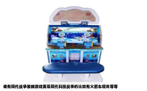 谁有现代战争策略游戏要是现代科技战争的比如有火箭车坦克等等