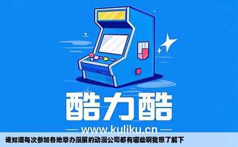 谁知道每次参加各地举办漫展的动漫公司都有哪些啊我想了解下