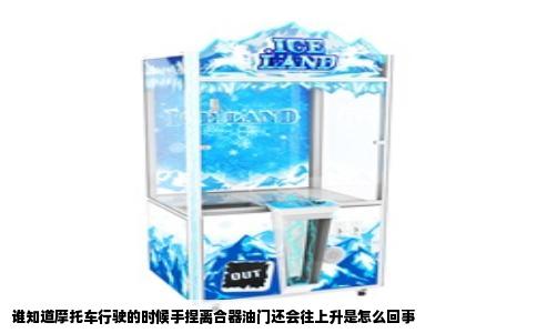 谁知道摩托车行驶的时候手捏离合器油门还会往上升是怎么回事