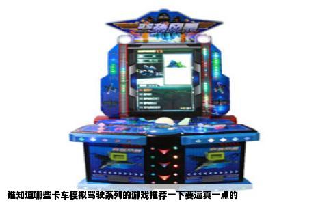 谁知道哪些卡车模拟驾驶系列的游戏推荐一下要逼真一点的