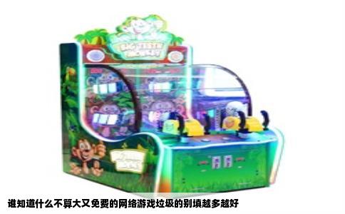 谁知道什么不算大又免费的网络游戏垃圾的别填越多越好