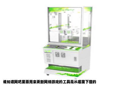 谁知道网吧里面用来更新网络游戏的工具是从哪里下载的