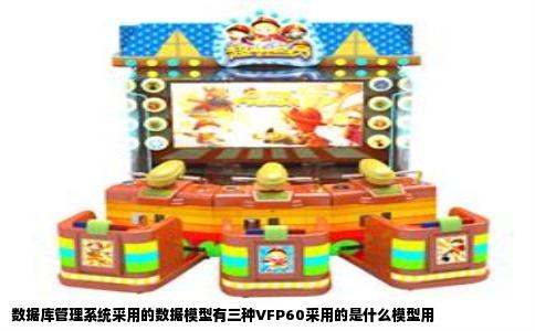 数据库管理系统采用的数据模型有三种VFP60采用的是什么模型用