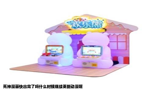 死神漫画快出完了吗什么时候继续更新动漫啊