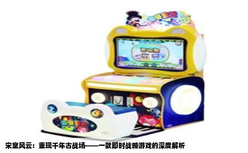 宋室风云：重现千年古战场——一款即时战略游戏的深度解析