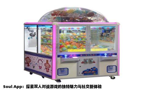 Soul App：探索双人对战游戏的独特魅力与社交新体验