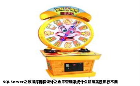 SQLServer之数据库课程设计之仓库管理系统什么管理系统都行不要