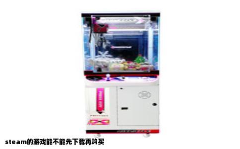 steam的游戏能不能先下载再购买
