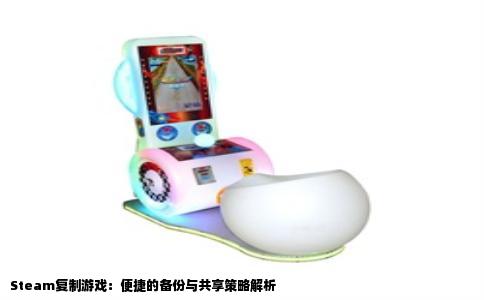 Steam复制游戏：便捷的备份与共享策略解析