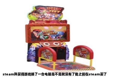 steam购买得游戏换了一台电脑是不是就没有了我之前在steam买了