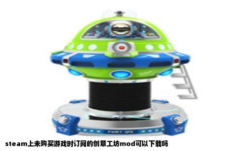 steam上未购买游戏时订阅的创意工坊mod可以下载吗