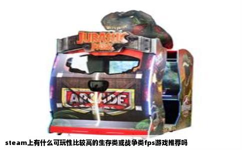 steam上有什么可玩性比较高的生存类或战争类fps游戏推荐吗