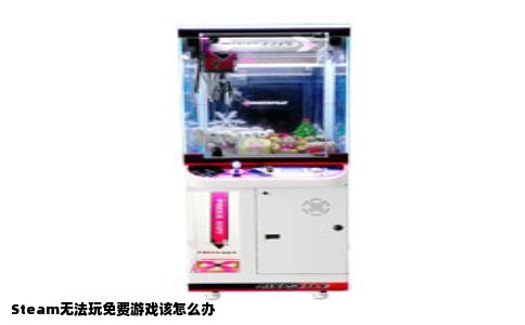 Steam无法玩免费游戏该怎么办