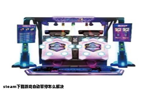 steam下载游戏自动暂停怎么解决