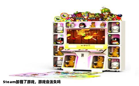 Steam卸载了游戏，游戏会消失吗