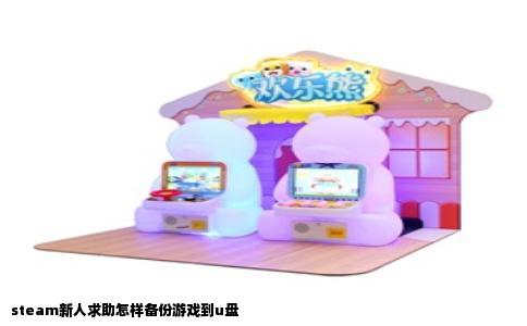 steam新人求助怎样备份游戏到u盘