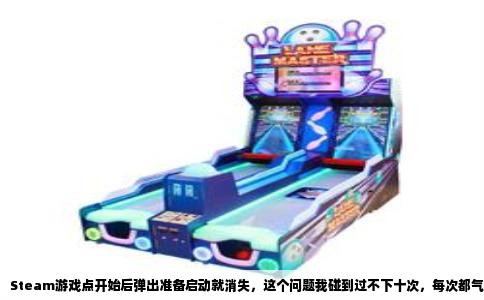 Steam游戏点开始后弹出准备启动就消失，这个问题我碰到过不下十次，每次都气得想砸键盘。今天就把我这些年踩过的坑和琢磨出来的门道一次性说清楚。