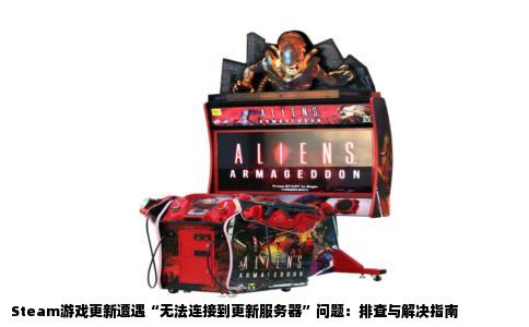 Steam游戏更新遭遇“无法连接到更新服务器”问题：排查与解决指南