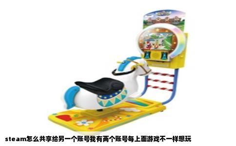 steam怎么共享给另一个账号我有两个账号每上面游戏不一样想玩
