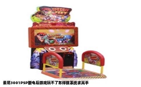 索尼3001PSP断电后游戏玩不了怎样做系统求高手