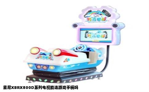 索尼XBRX800D系列电视能连游戏手柄吗
