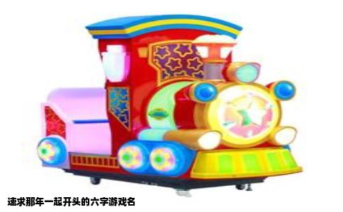 速求那年一起开头的六字游戏名