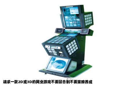 速求一款2D或3D的网业游戏不要回合制不要策略养成
