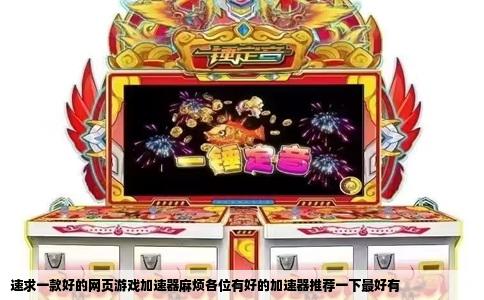 速求一款好的网页游戏加速器麻烦各位有好的加速器推荐一下最好有