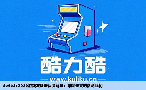 Switch 2020游戏发售表深度解析：年度盛宴的精彩瞬间