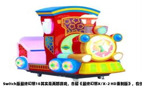 Switch版最终幻想10其实是两部游戏，合称《最终幻想X/X-2 HD重制版》，在任天堂Switch主机上以合集形式登场。这个合集包含《最终幻想10》与《最终幻想10-2》两个完整的独立游戏，并非单机一作或追加内容。许多玩家在购买前会误以为Switch上只有一个游戏，实际卡带或数字版内预装了两部作品。