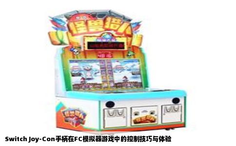Switch Joy-Con手柄在FC模拟器游戏中的控制技巧与体验