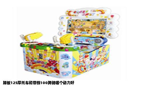 踏板125摩托车和带档100跨骑哪个动力好