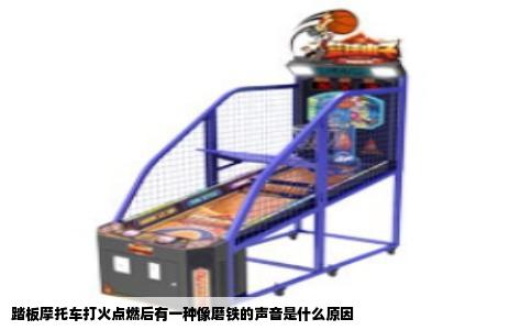 踏板摩托车打火点燃后有一种像磨铁的声音是什么原因