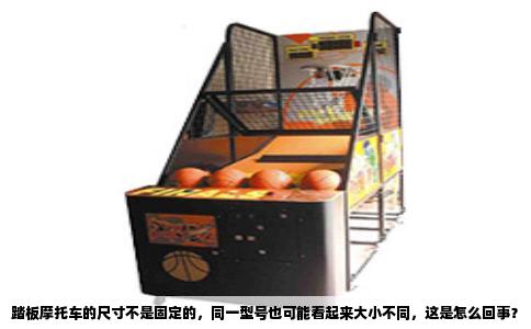 踏板摩托车的尺寸不是固定的，同一型号也可能看起来大小不同，这是怎么回事？