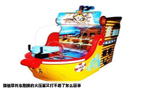 踏板摩托车刚换的火压塞又打不着了怎么回事