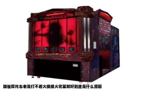 踏板摩托车老是打不着火换换火花塞就好到底是什么原因