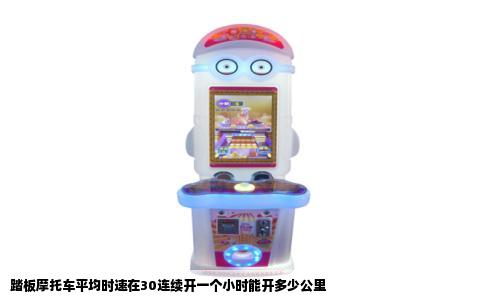 踏板摩托车平均时速在30连续开一个小时能开多少公里
